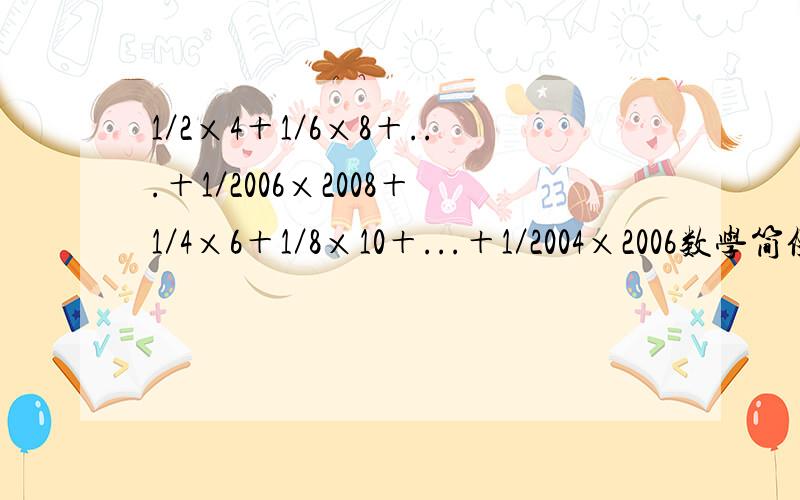 1／2×4＋1／6×8＋...＋1／2006×2008＋1／4×6＋1／8×10＋...＋1／2004×2006数学简便方法计算