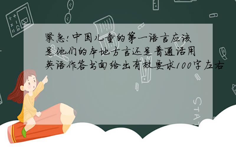 紧急!中国儿童的第一语言应该是他们的本地方言还是普通话用英语作答书面给出有效要求100字左右