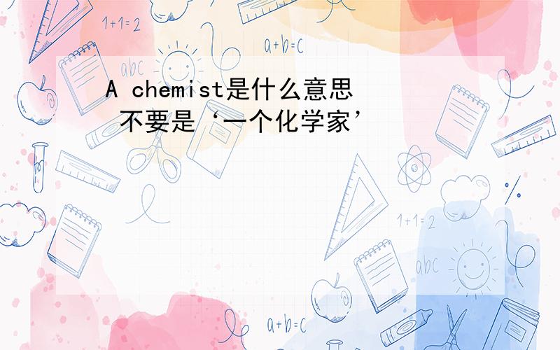 A chemist是什么意思 不要是‘一个化学家’
