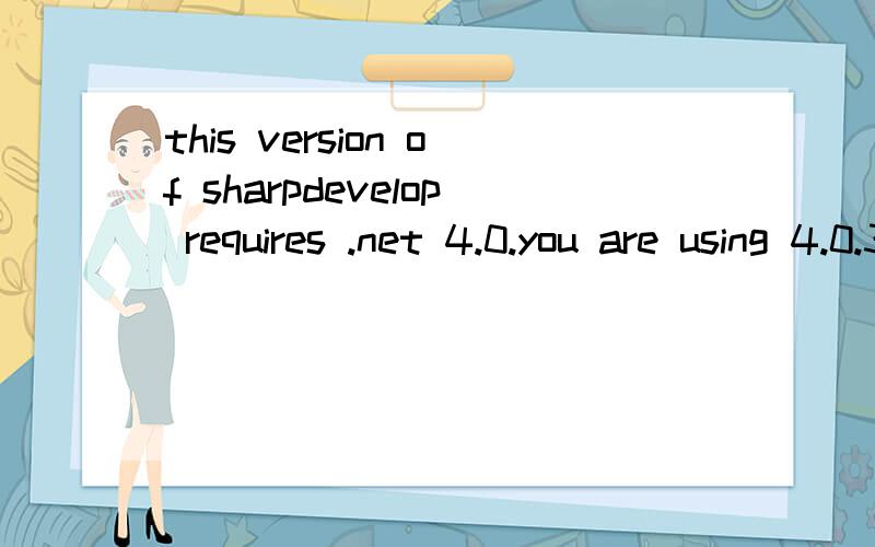 this version of sharpdevelop requires .net 4.0.you are using 4.0.30128.1