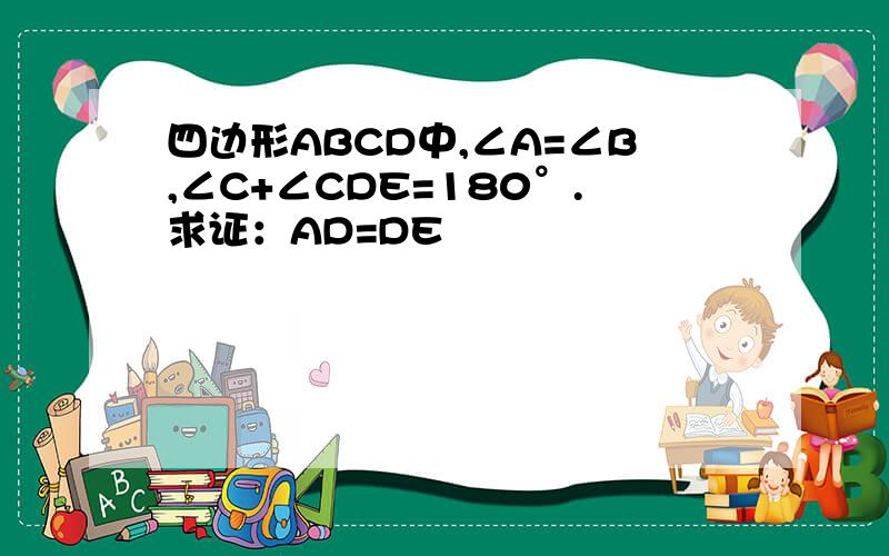 四边形ABCD中,∠A=∠B,∠C+∠CDE=180°.求证：AD=DE