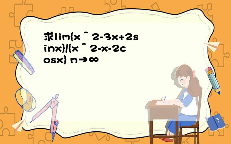 求lim{x＾2-3x+2sinx}/{x＾2-x-2cosx} n→∞