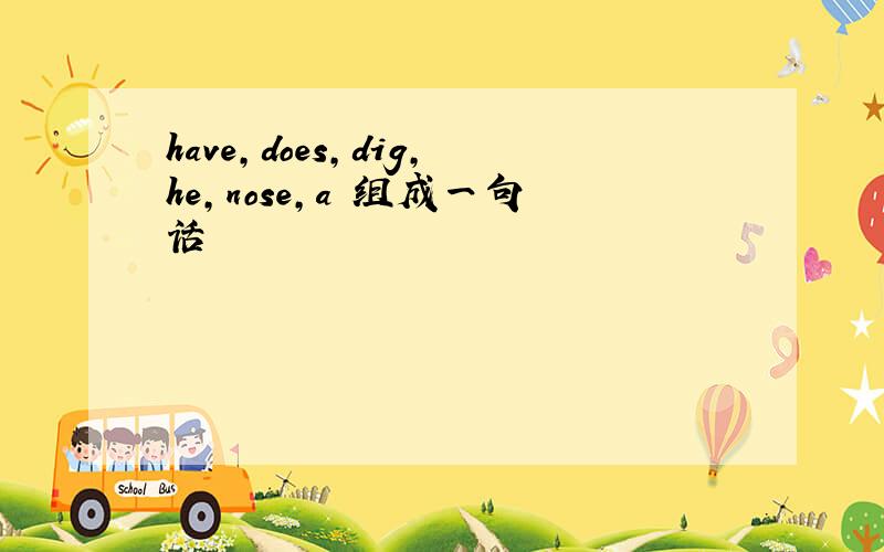 have,does,dig,he,nose,a 组成一句话