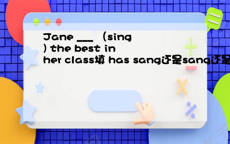 Jane ___ （sing) the best in her class填 has sang还是sang还是sings,说明理由