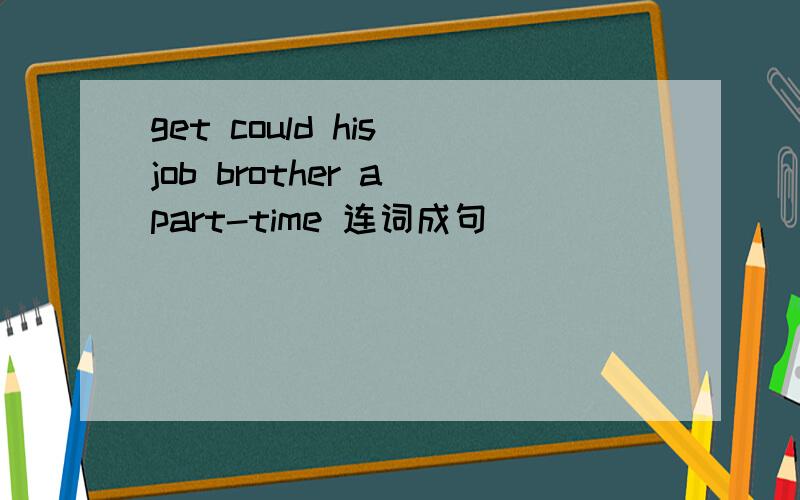 get could his job brother a part-time 连词成句