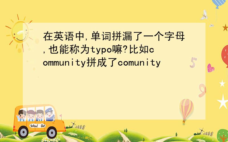 在英语中,单词拼漏了一个字母,也能称为typo嘛?比如community拼成了comunity