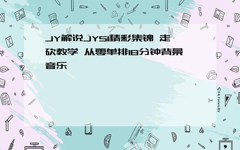 JY解说JYS1精彩集锦 走砍教学 从零单排18分钟背景音乐