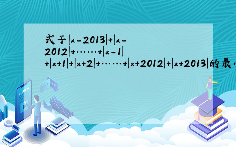 式子|x-2013|+|x-2012|+……+|x-1|+|x+1|+|x+2|+……+|x+2012|+|x+2013|的最小值是?