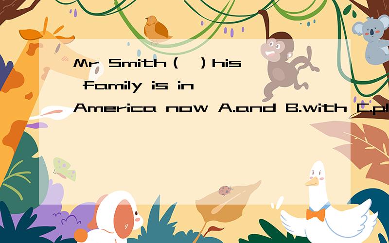 Mr Smith（ ）his family is in America now A.and B.with C.plus D.orMr Smith（ ）his family is in America now A.and B.with C.plus D.or 是哪个