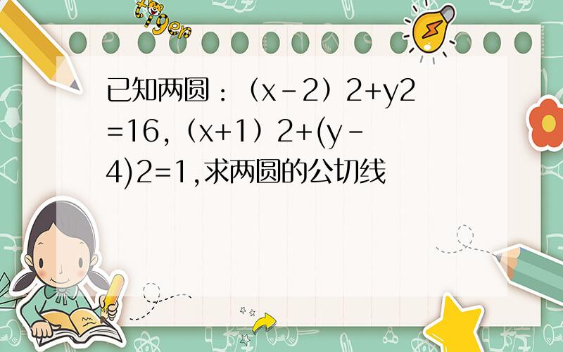 已知两圆：（x-2）2+y2=16,（x+1）2+(y-4)2=1,求两圆的公切线