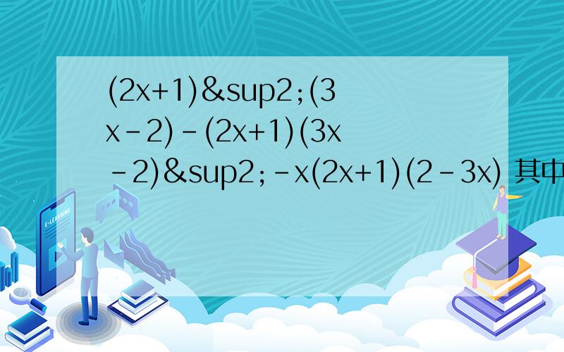 (2x+1)²(3x-2)-(2x+1)(3x-2)²-x(2x+1)(2-3x) 其中x=2分之三 先分解因式,再求值