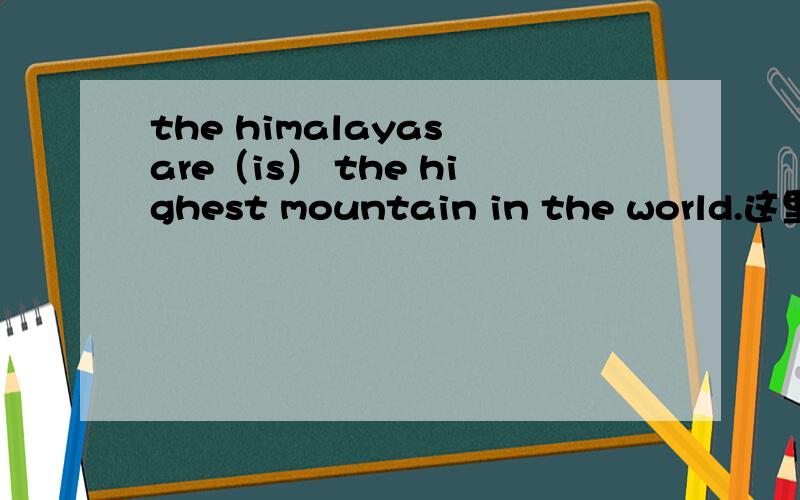 the himalayas are（is） the highest mountain in the world.这里究竟用is 还是are》?