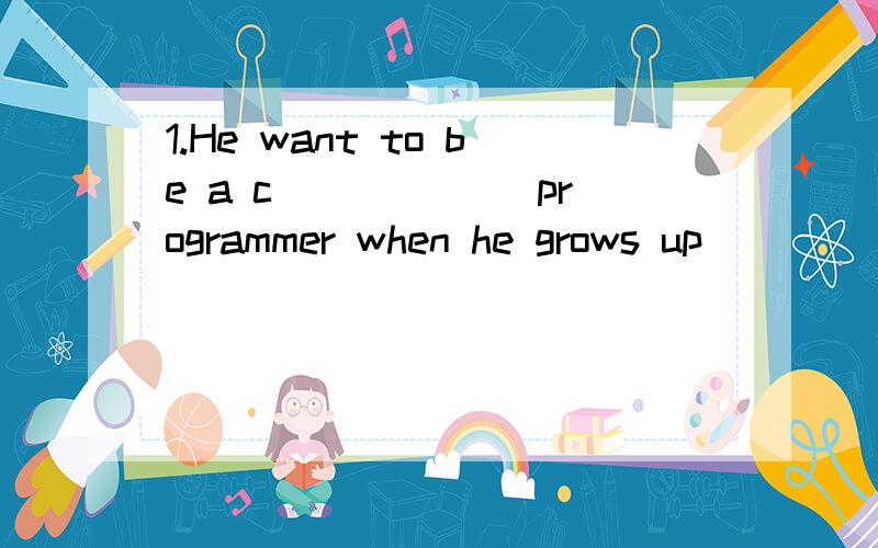 1.He want to be a c______ programmer when he grows up