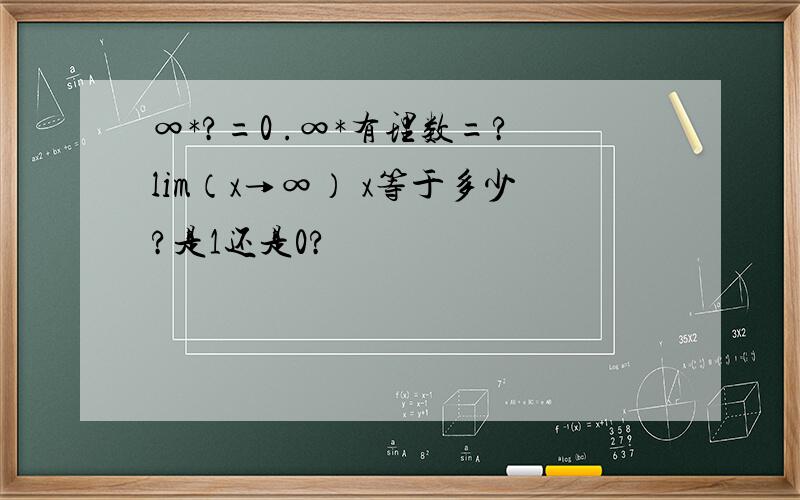 ∞*?=0 .∞*有理数=?lim（x→∞） x等于多少?是1还是0?
