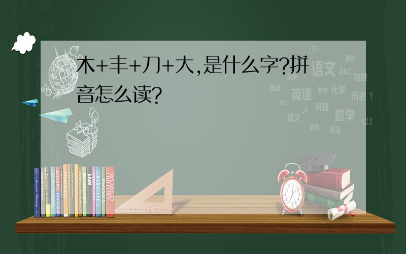 木+丰+刀+大,是什么字?拼音怎么读?