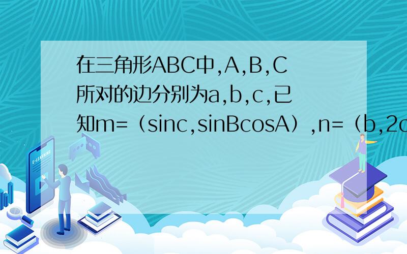 在三角形ABC中,A,B,C所对的边分别为a,b,c,已知m=（sinc,sinBcosA）,n=（b,2c）且mn=0（1）求A的大小（2）若a=2√3,c=2,求三角形ABC的面积S的大小
