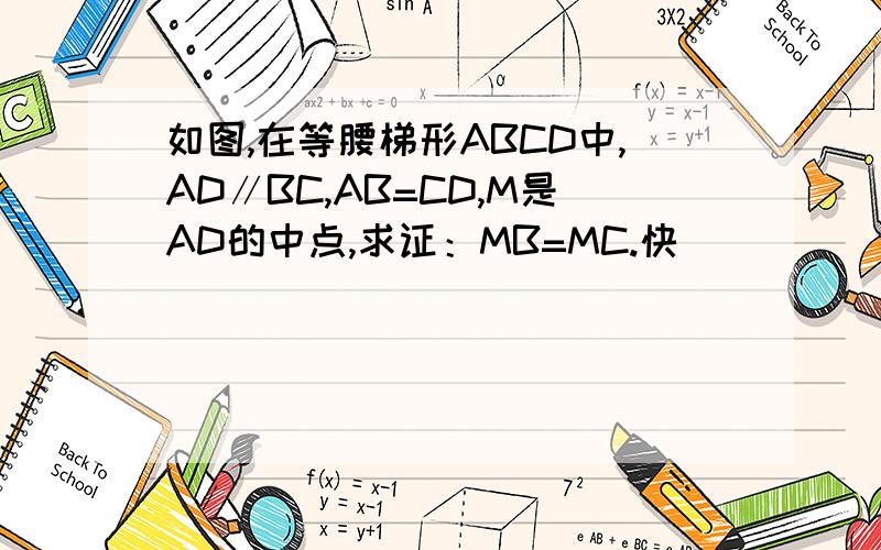 如图,在等腰梯形ABCD中,AD∥BC,AB=CD,M是AD的中点,求证：MB=MC.快