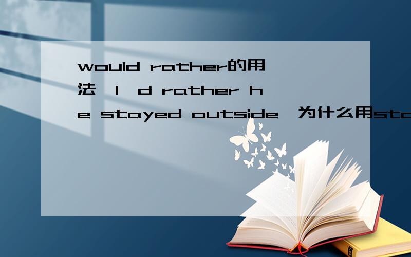 would rather的用法,I'd rather he stayed outside,为什么用stayed?