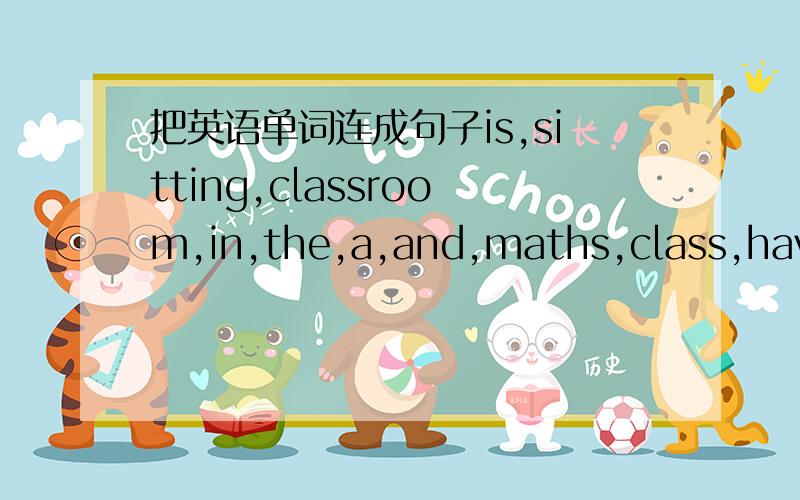 把英语单词连成句子is,sitting,classroom,in,the,a,and,maths,class,having