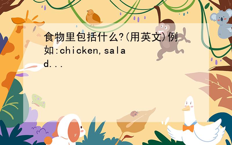 食物里包括什么?(用英文)例如:chicken,salad...