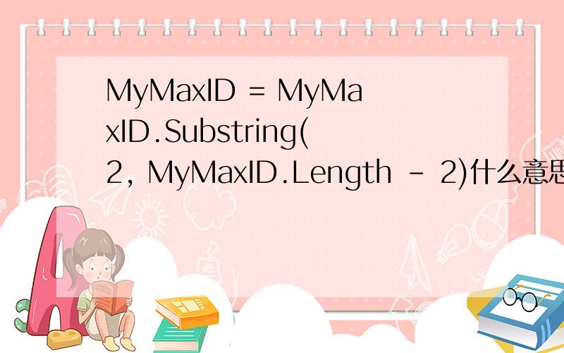 MyMaxID = MyMaxID.Substring(2, MyMaxID.Length - 2)什么意思