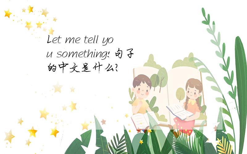 Let me tell you something!句子的中文是什么?