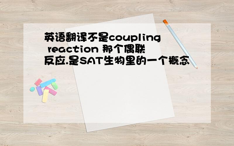 英语翻译不是coupling reaction 那个偶联反应.是SAT生物里的一个概念