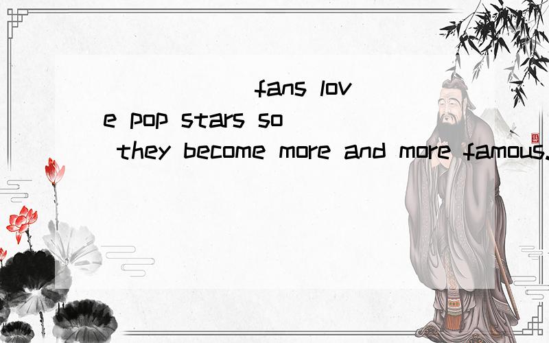 ______fans love pop stars so they become more and more famous.A.Thousang of B.Thousands ofC.Ten thousand D.Ten thousands