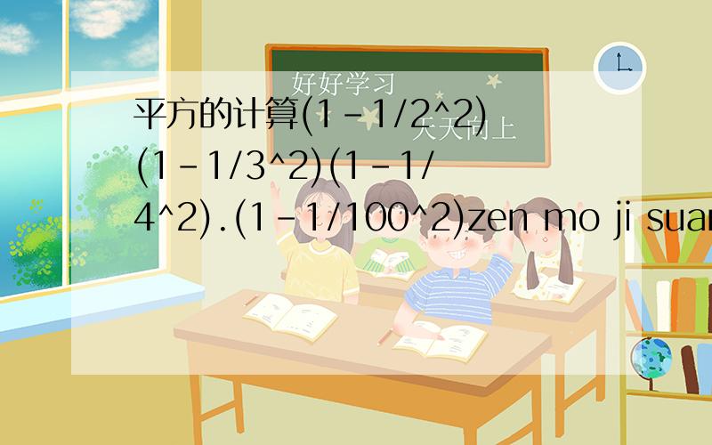 平方的计算(1-1/2^2)(1-1/3^2)(1-1/4^2).(1-1/100^2)zen mo ji suan guo cheng