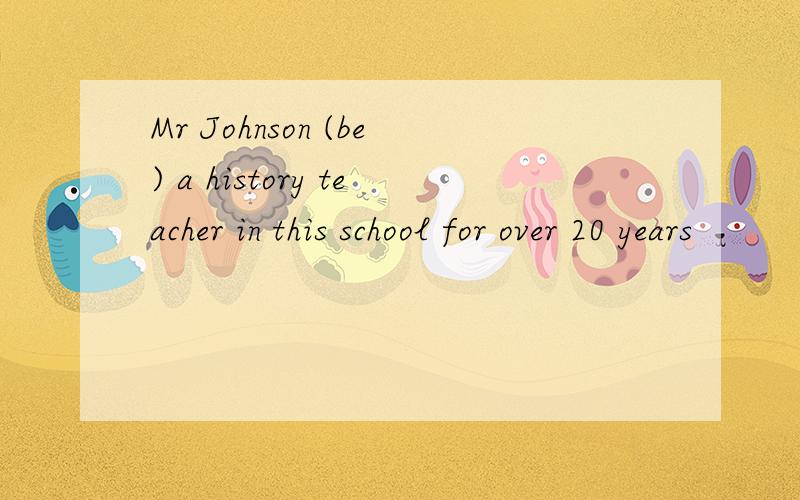 Mr Johnson (be) a history teacher in this school for over 20 years
