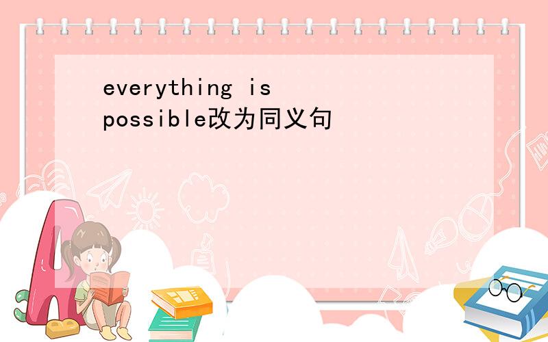 everything is possible改为同义句