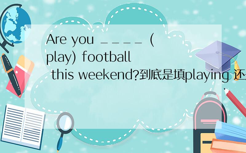 Are you ____ (play) football this weekend?到底是填playing 还是going to play或者两者皆可