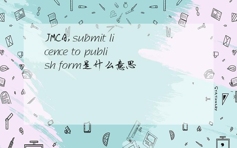 JMCA,submit licence to publish form是什么意思