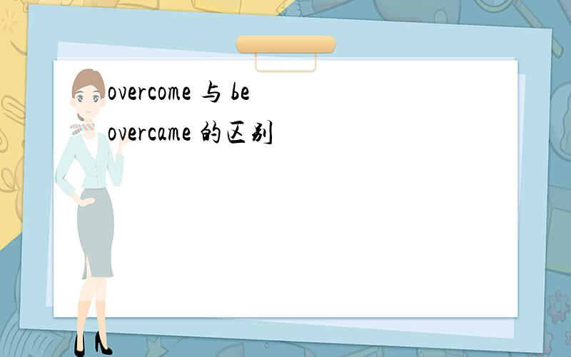 overcome 与 be overcame 的区别