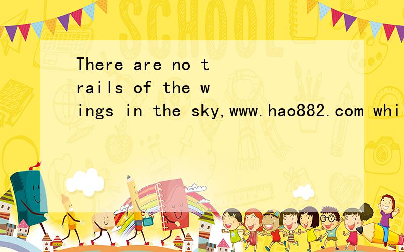 There are no trails of the wings in the sky,www.hao882.com while the birds has flied away.英文?求大家翻译下 我朋友的日记有这么一句!