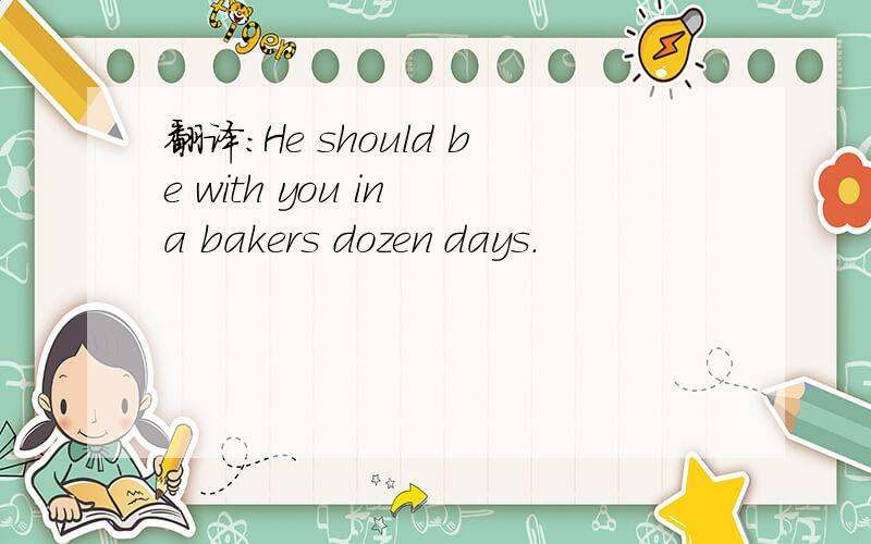 翻译：He should be with you in a bakers dozen days.