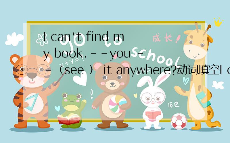 I can't find my book.－－you －－（see ） it anywhere?动词填空I can't find my book.－－you －－（see ） it anywhere?是用 have...seen 还是 did...see?