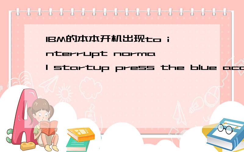 IBM的本本开机出现to interrupt normal startup press the blue access ibm button or the enter key 完礼就不动了