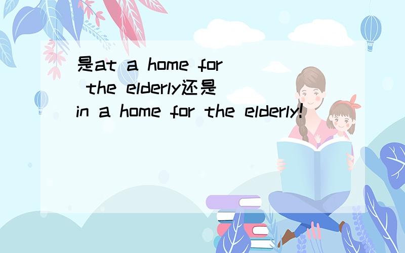 是at a home for the elderly还是in a home for the elderly!
