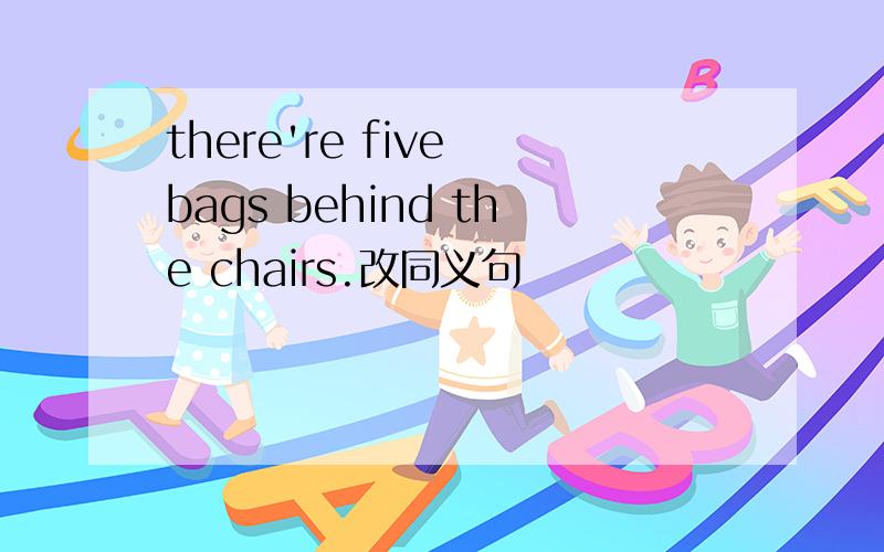 there're five bags behind the chairs.改同义句