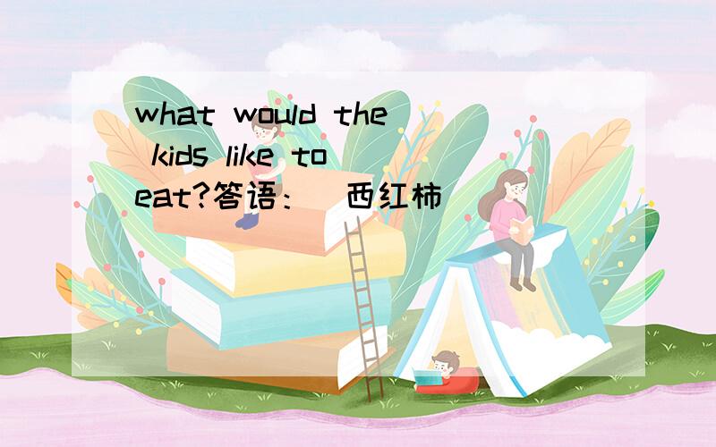 what would the kids like to eat?答语：（西红柿）