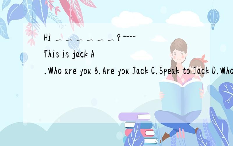 Hi ______?----This is jack A.Who are you B.Are you Jack C.Speak to Jack D.Who is that说明理由