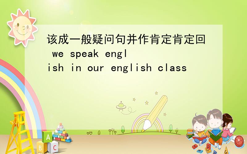 该成一般疑问句并作肯定肯定回 we speak english in our english class