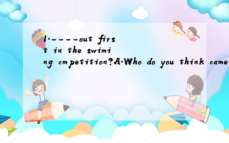 1.----out first in the swiming cmpetition?A.Who do you think came B.Who did you think come2.----have passed the computer kill test.A.Most of the people B.Most of people3.The little girl was very happy when she saw the pigs----in her grandma's home.A.