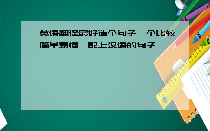 英语翻译最好造个句子一个比较简单易懂,配上汉语的句子