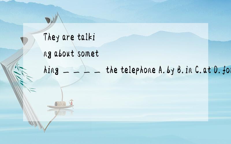 They are talking about something ____ the telephone A.by B.in C.at D.for