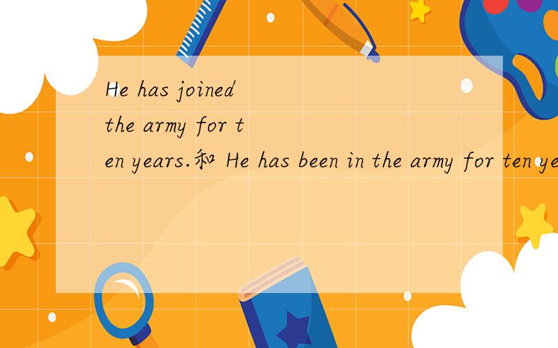 He has joined the army for ten years.和 He has been in the army for ten yearsHe has joined the army for ten years.和 He has been in the army for ten years.这两句话,哪个对?为什么?