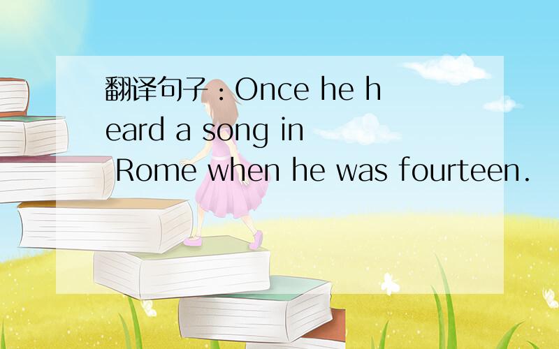 翻译句子：Once he heard a song in Rome when he was fourteen.