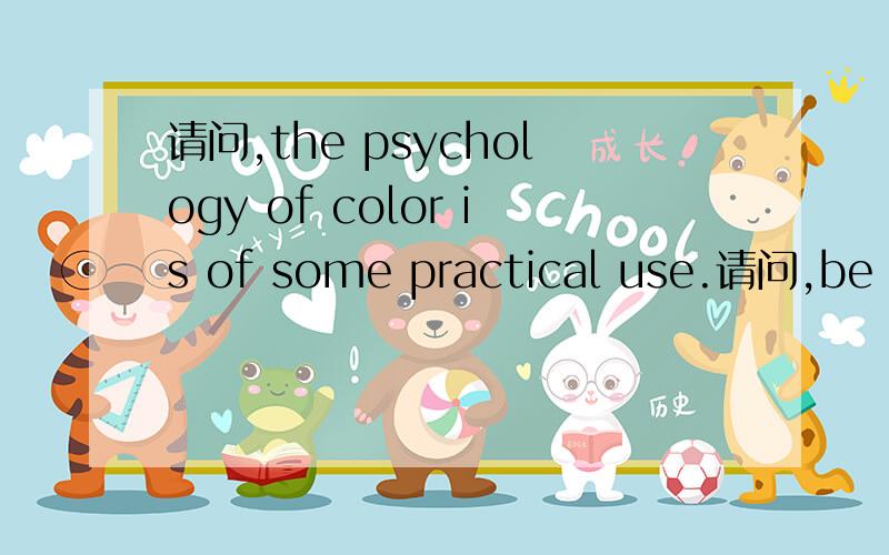 请问,the psychology of color is of some practical use.请问,be of 心理学的颜色 是 实际用途?