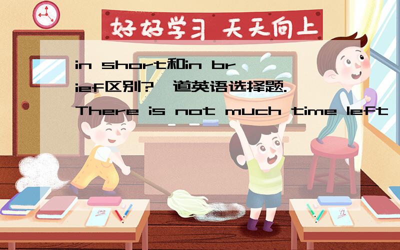 in short和in brief区别?一道英语选择题.There is not much time left,so I'll tell you about it ____.A in allB in briefC in detailD in shortin short 也有简而言之的意思的话,那不是BD都可以了?